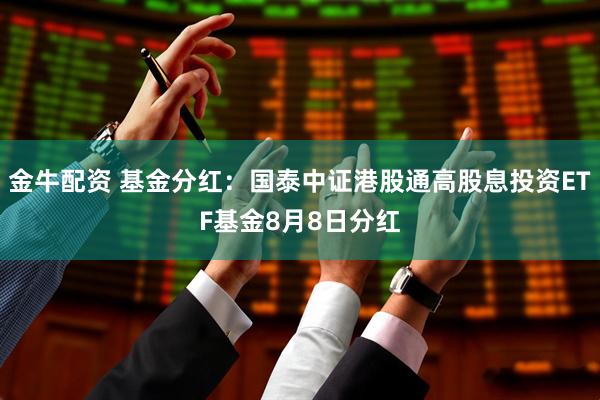 金牛配资 基金分红：国泰中证港股通高股息投资ETF基金8月8日分红