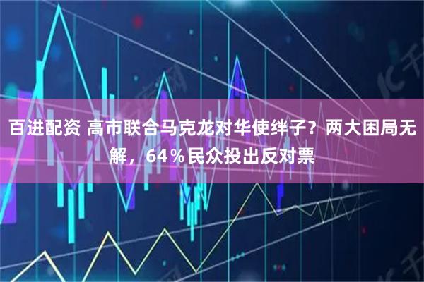 百进配资 高市联合马克龙对华使绊子？两大困局无解，64％民众投出反对票