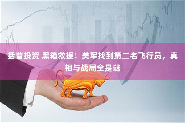 括普投资 黑箱救援！美军找到第二名飞行员，真相与战局全是谜