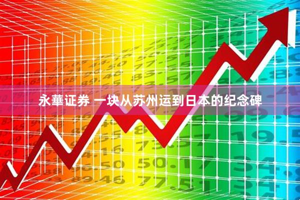 永華证券 一块从苏州运到日本的纪念碑