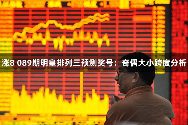 涨8 089期明皇排列三预测奖号：奇偶大小跨度分析